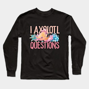 I Axolotl Questions - Cute Axolotl funny I Axolotl Questions Long Sleeve T-Shirt